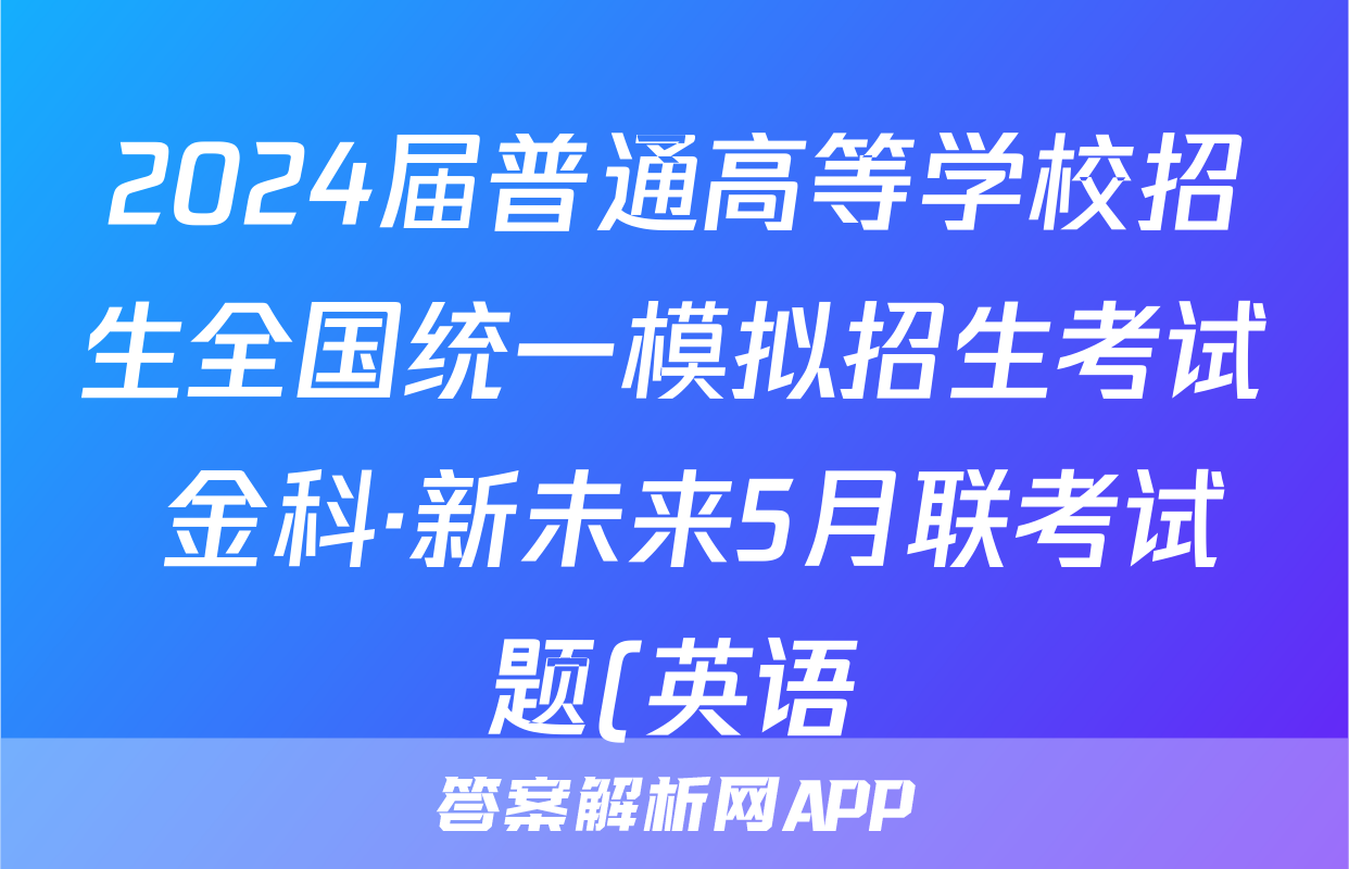 2024届普通高等学校招生全国统一模拟招生考试 金科·新未来5月联考试题(英语)